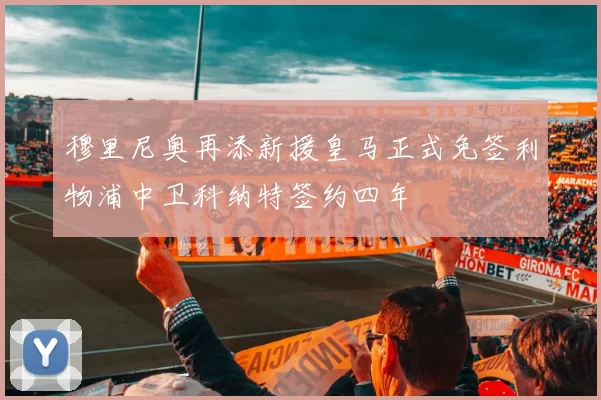 穆里尼奥再添新援皇马正式免签利物浦中卫科纳特签约四年