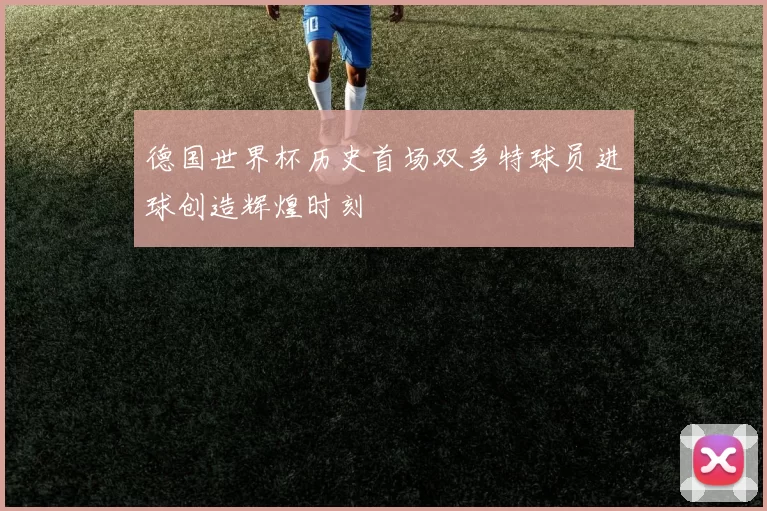 德国世界杯历史首场双多特球员进球创造辉煌时刻