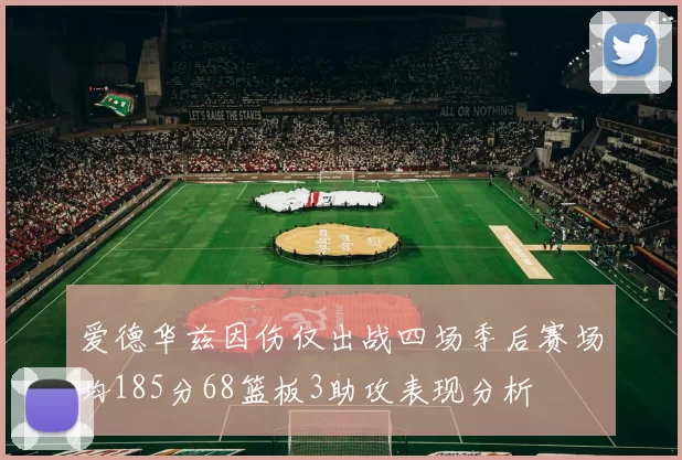 爱德华兹因伤仅出战四场季后赛场均185分68篮板3助攻表现分析