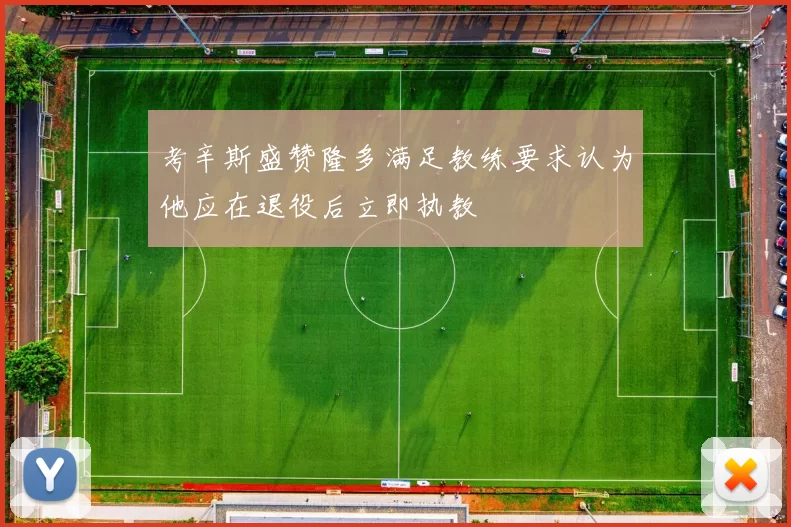 考辛斯盛赞隆多满足教练要求认为他应在退役后立即执教