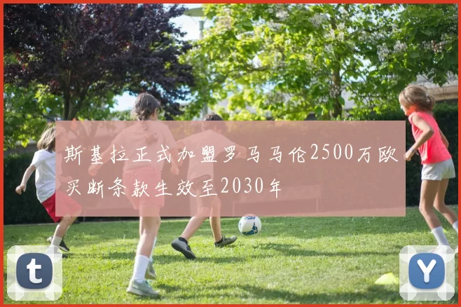 斯基拉正式加盟罗马马伦2500万欧买断条款生效至2030年