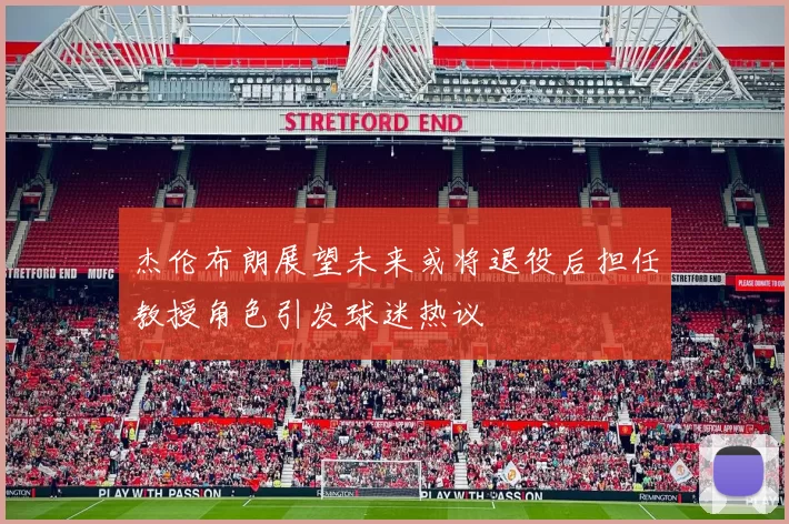 杰伦布朗展望未来或将退役后担任教授角色引发球迷热议